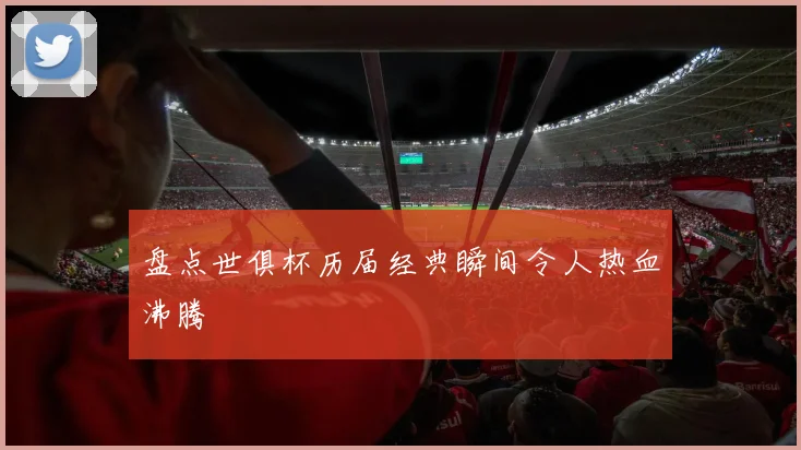 盘点世俱杯历届经典瞬间令人热血沸腾