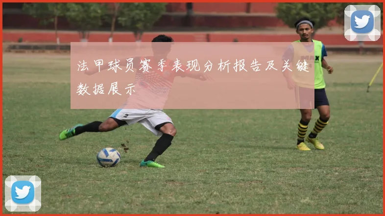 法甲球员赛季表现分析报告及关键数据展示