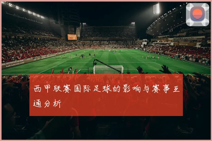 西甲联赛国际足球的影响与赛事互通分析