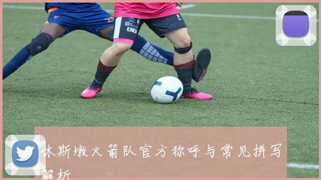 休斯墩火箭队官方称呼与常见拼写解析