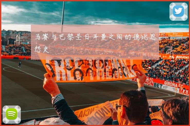 马赛与巴黎圣日耳曼之间的德比恩怨史