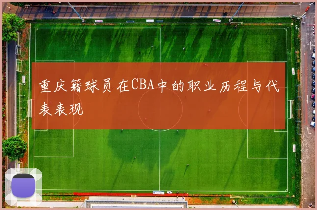 重庆籍球员在CBA中的职业历程与代表表现