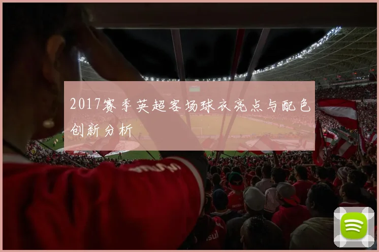 2017赛季英超客场球衣亮点与配色创新分析