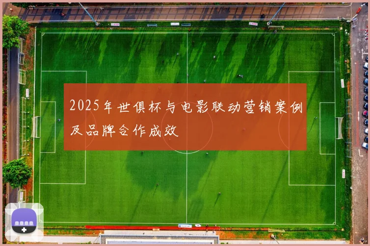 2025年世俱杯与电影联动营销案例及品牌合作成效