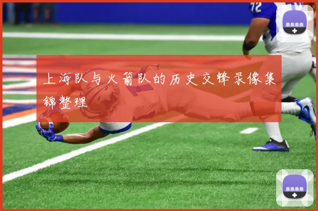 上海队与火箭队的历史交锋录像集锦整理