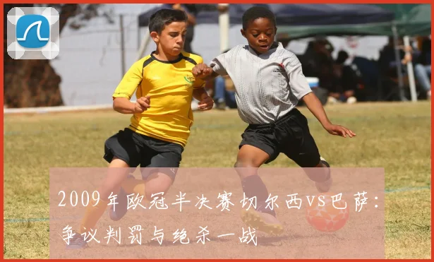2009年欧冠半决赛切尔西vs巴萨：争议判罚与绝杀一战