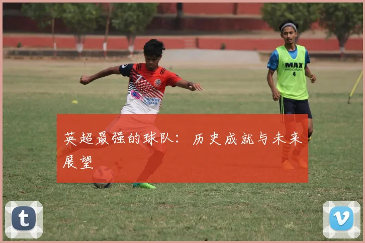 英超最强的球队：历史成就与未来展望