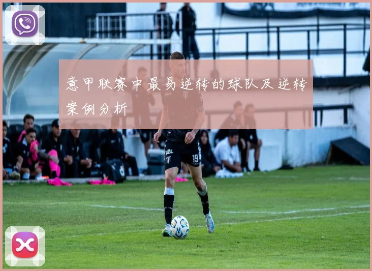 意甲联赛中最易逆转的球队及逆转案例分析