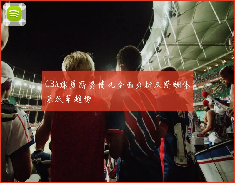 CBA球员薪资情况全面分析及薪酬体系改革趋势