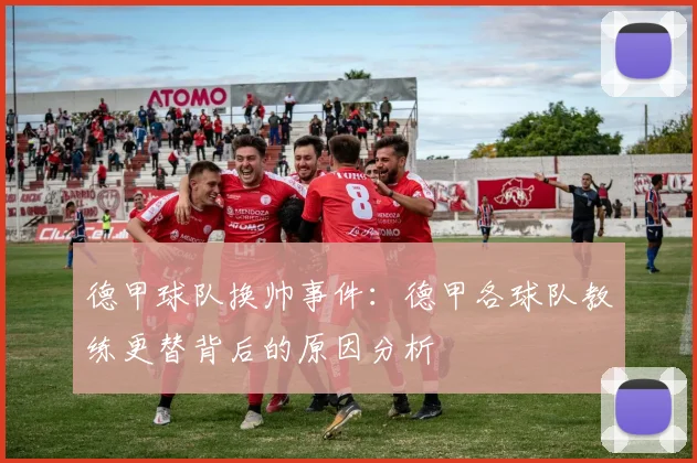 德甲球队换帅事件：德甲各球队教练更替背后的原因分析