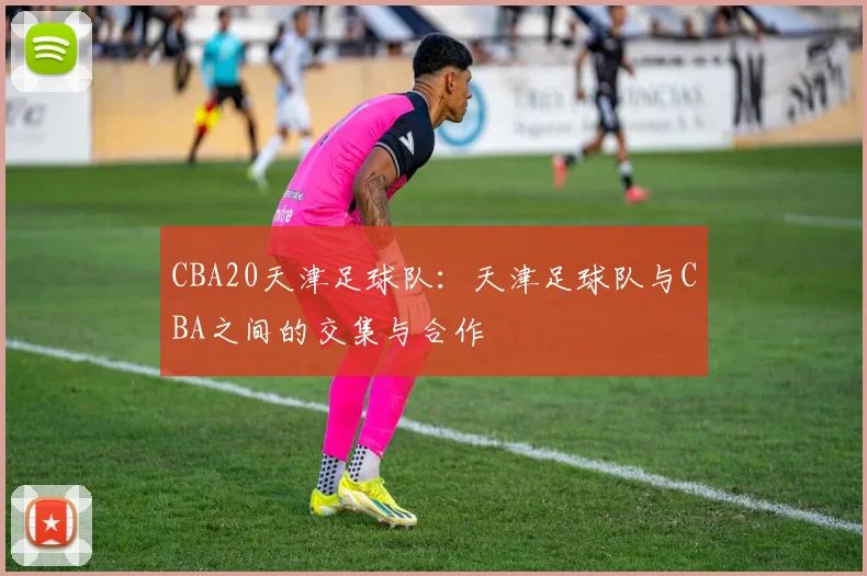 CBA20天津足球队：天津足球队与CBA之间的交集与合作