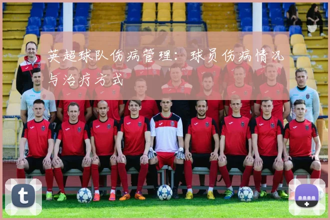 英超球队伤病管理：球员伤病情况与治疗方式