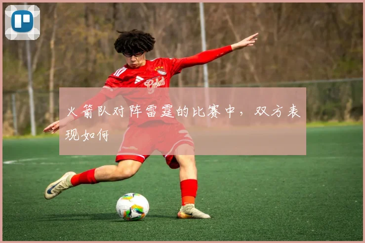 火箭队对阵雷霆的比赛中，双方表现如何