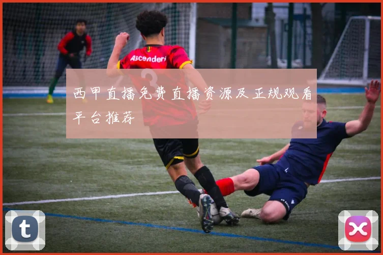 西甲直播免费直播资源及正规观看平台推荐