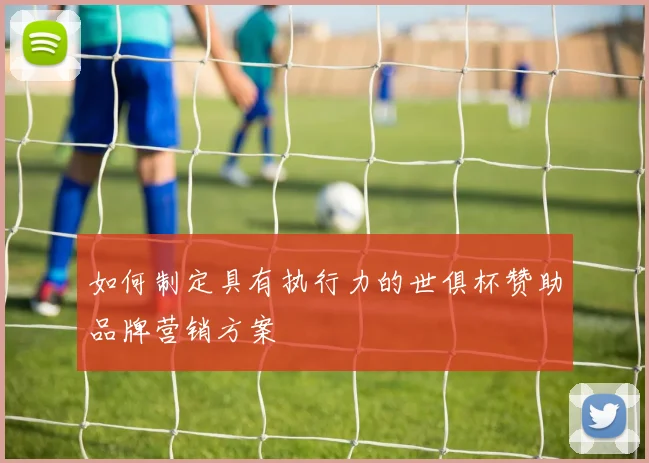 如何制定具有执行力的世俱杯赞助品牌营销方案