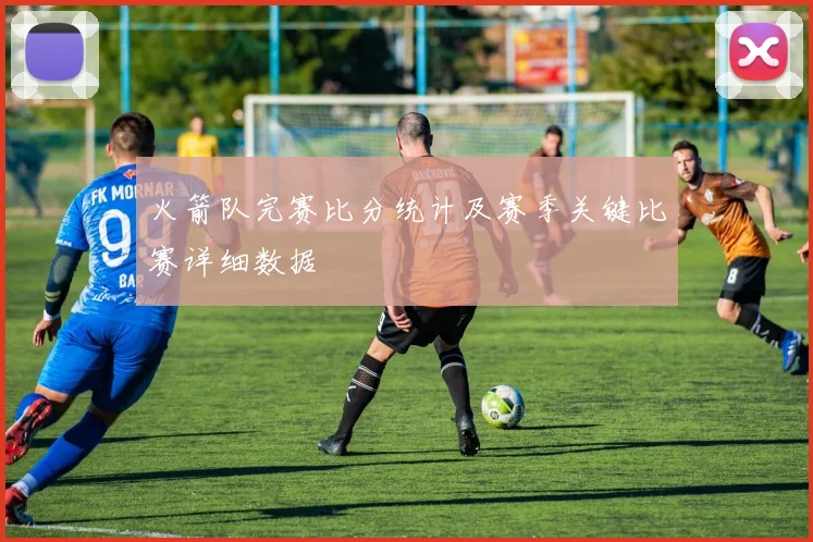 火箭队完赛比分统计及赛季关键比赛详细数据